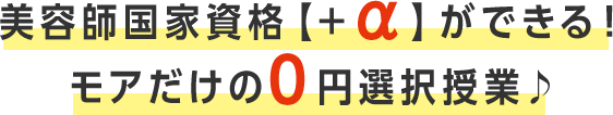 美容師国家資格【＋α】ができる！ モアだけの0円選択授業♪