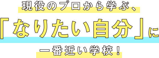 現役のプロから学ぶ、なりたい自分に一番近い学校